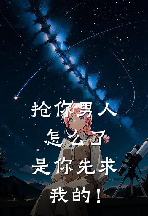 抢你男人怎么了，是你先求我的！