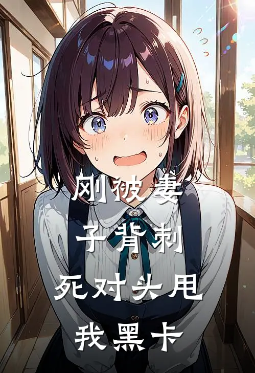 刚被妻子背刺，死对头甩我黑卡