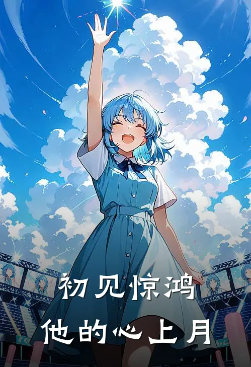 初见惊鸿：他的心上月秦惊月季鹜免费小说全文阅读_最新章节列表初见惊鸿：他的心上月(秦惊月季鹜)