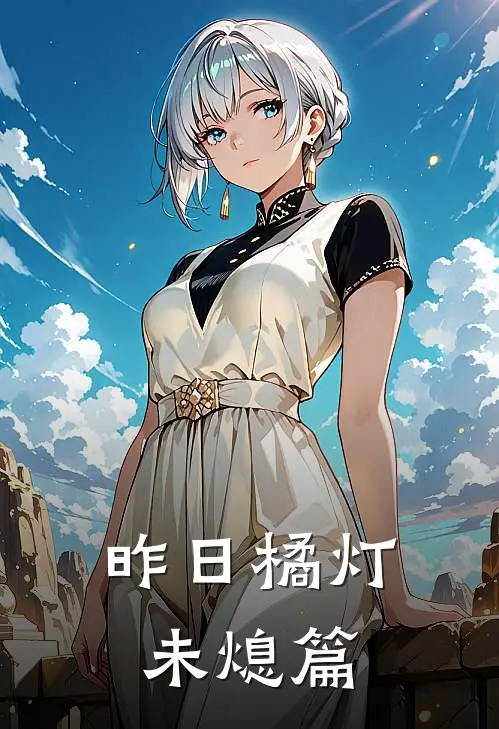 夏至夏至《昨日橘灯未熄篇》完结版阅读_(昨日橘灯未熄篇)全集阅读