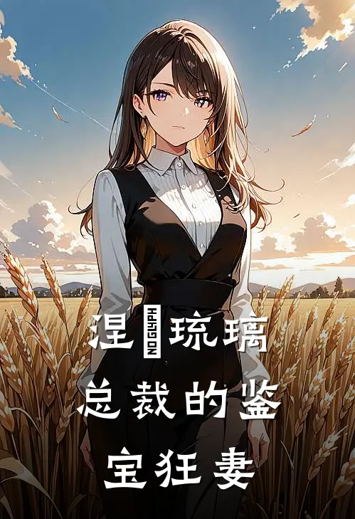 涅槃琉璃：总裁的鉴宝狂妻(林未晞陆辰宇)热门网络小说_最新完本小说涅槃琉璃：总裁的鉴宝狂妻(林未晞陆辰宇)