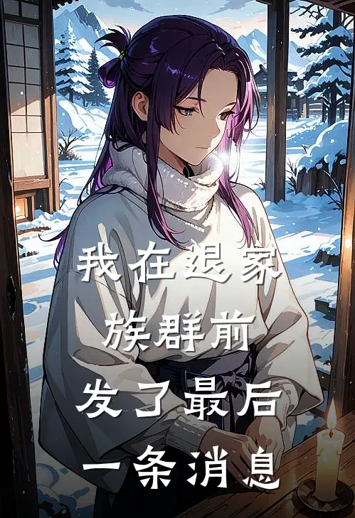 我在退家族群前，发了最后一条消息(周寻周玲)网络热门小说_最新小说我在退家族群前，发了最后一条消息(周寻周玲)