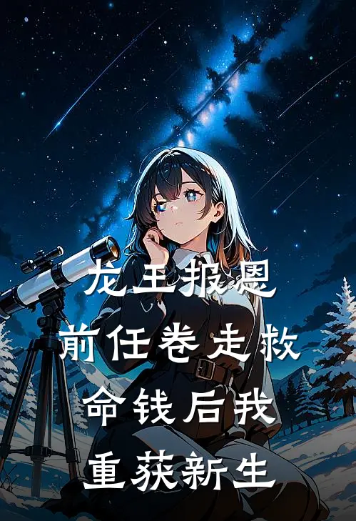 龙王报恩：前任卷走救命钱后我重获新生周浩白雪最热门小说_免费小说全集龙王报恩：前任卷走救命钱后我重获新生(周浩白雪)