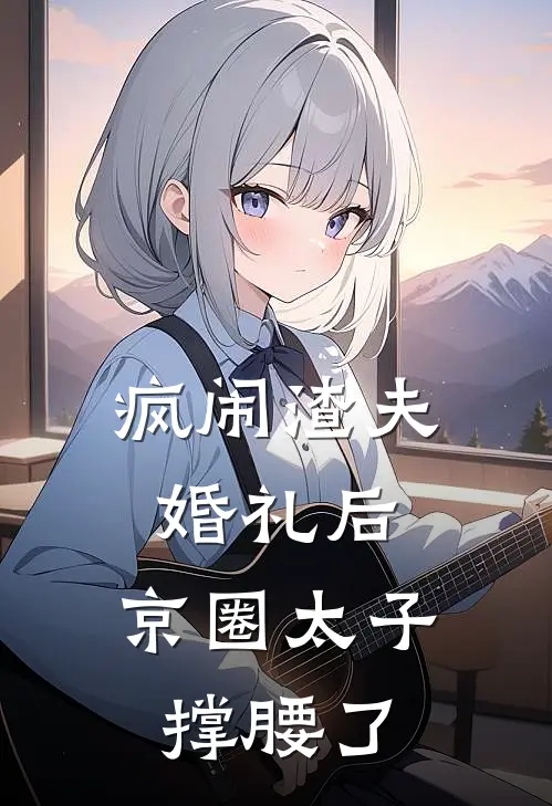 疯闹渣夫婚礼后，京圈太子撑腰了宋岁澜宋昭最新热门小说_免费小说全文阅读疯闹渣夫婚礼后，京圈太子撑腰了(宋岁澜宋昭)