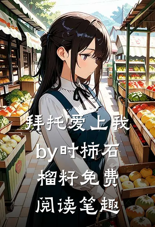 拜托爱上我by时柿石榴籽免费阅读笔趣