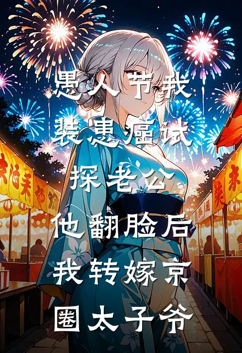 愚人节我装患癌试探老公，他翻脸后我转嫁京圈太子爷京圈周时越最新热门小说_愚人节我装患癌试探老公，他翻脸后我转嫁京圈太子爷全本在线阅读