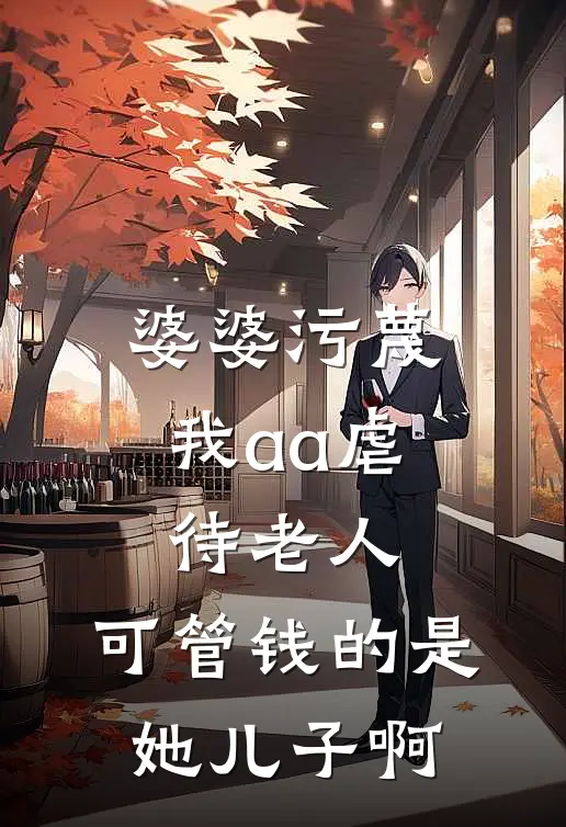 婆婆污蔑我aa虐待老人，可管钱的是她儿子啊陈涛李娟小说免费阅读无弹窗_完结版小说全文免费阅读婆婆污蔑我aa虐待老人，可管钱的是她儿子啊(陈涛李娟)