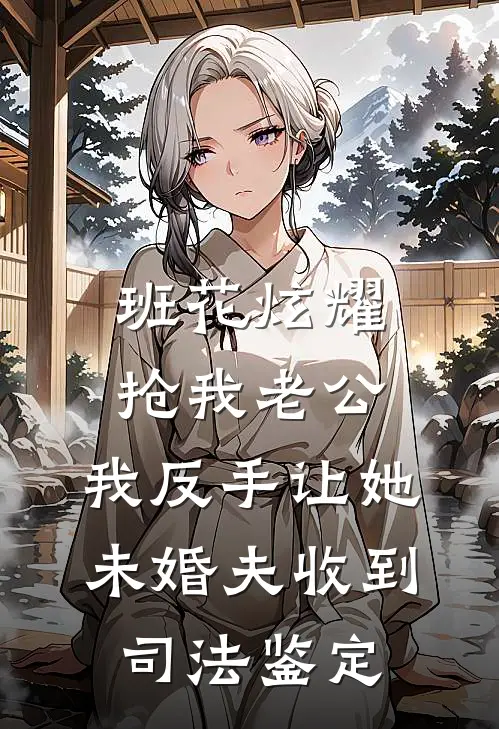 《班花炫耀抢我老公，我反手让她未婚夫收到司法鉴定》班花苏瑶全文免费在线阅读_《班花炫耀抢我老公，我反手让她未婚夫收到司法鉴定》全集阅读