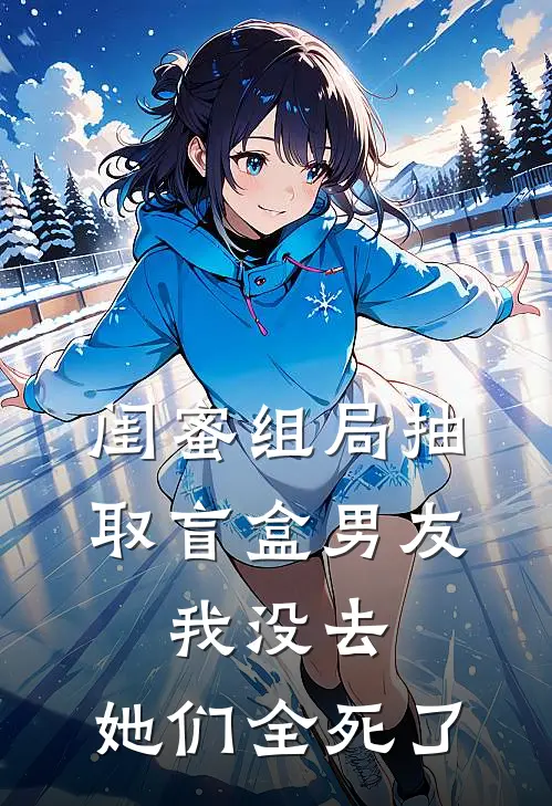 闺蜜组局抽取“盲盒男友”，我没去，她们全死了思思悦悦在线免费小说_最新推荐小说闺蜜组局抽取“盲盒男友”，我没去，她们全死了(思思悦悦)