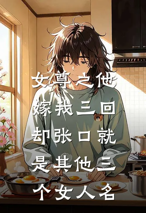 女尊之他嫁我三回，却张口就是其他三个女人名(柴门遇卿谢临安)免费小说_最新小说全文阅读女尊之他嫁我三回，却张口就是其他三个女人名柴门遇卿谢临安