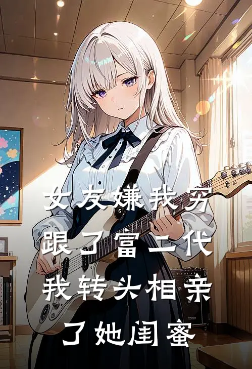 女友嫌我穷跟了富二代，我转头相亲了她闺蜜