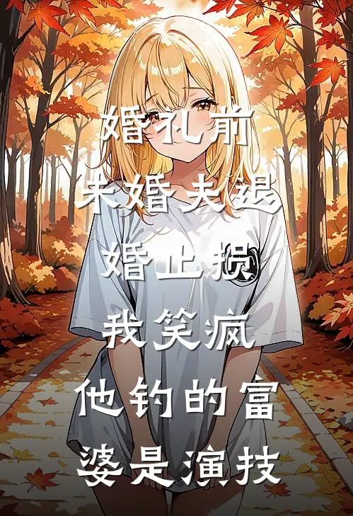 婚礼前，未婚夫退婚止损，我笑疯：他钓的富婆是演技(顾辰周岩)完结版小说_最新全本小说婚礼前，未婚夫退婚止损，我笑疯：他钓的富婆是演技顾辰周岩