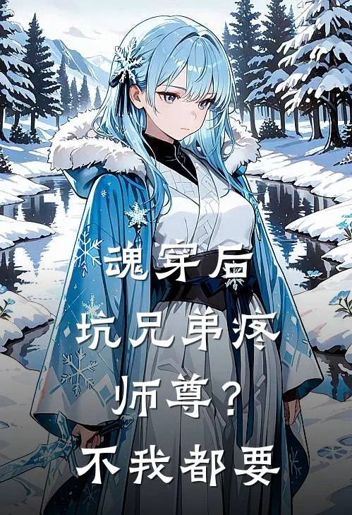 魂穿后，坑兄弟疼师尊？不我都要