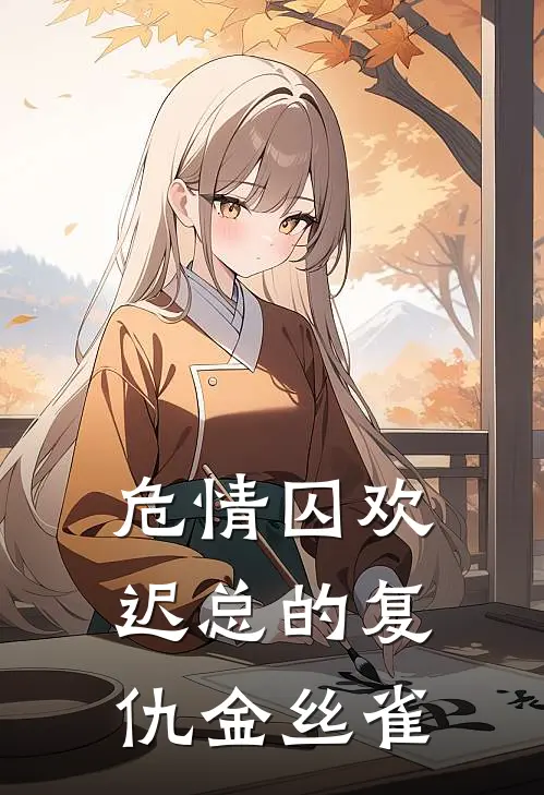 危情囚欢：迟总的复仇金丝雀阙有晴迟忍冬免费小说完结_最新完本小说推荐危情囚欢：迟总的复仇金丝雀(阙有晴迟忍冬)