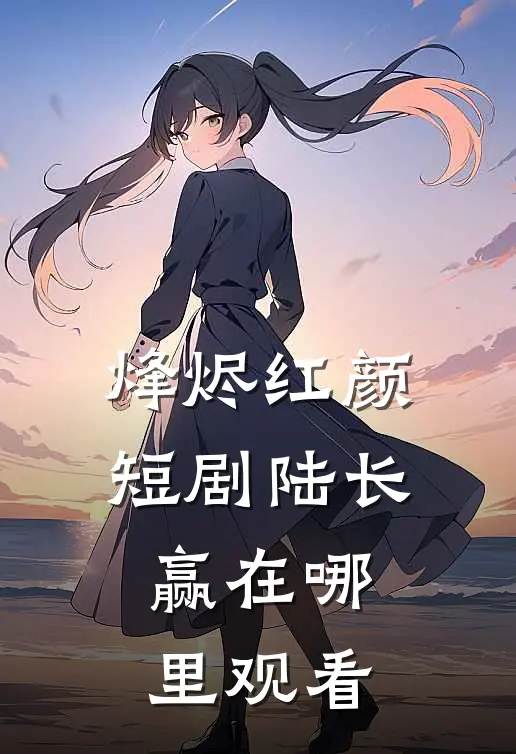 烽烬红颜短剧陆长赢在哪里观看