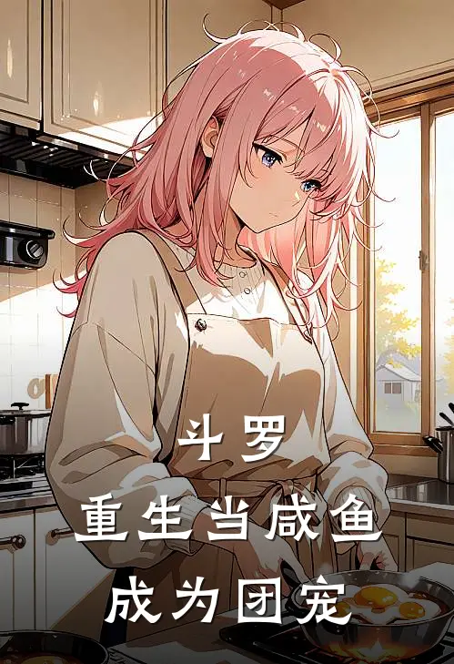 斗罗：重生当咸鱼，成为团宠(徐大壮杨占武)全本完结小说_完整版免费全文阅读斗罗：重生当咸鱼，成为团宠(徐大壮杨占武)