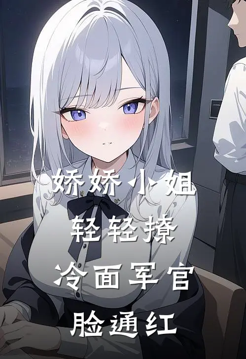 娇娇小姐轻轻撩，冷面军官脸通红