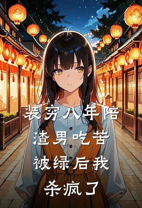装穷八年陪渣男吃苦，被绿后我杀疯了