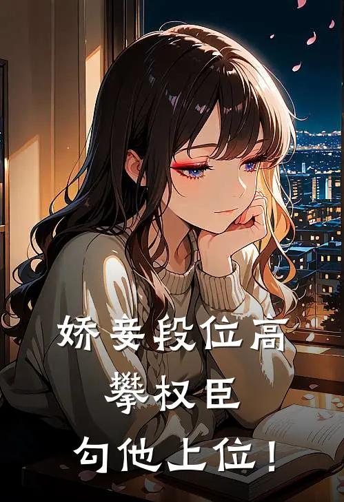 娇妾段位高，攀权臣，勾他上位！