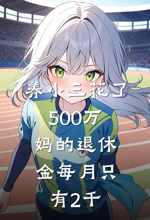 养小三花了500万，妈的退休金每月只有2千