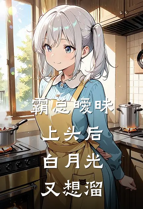 霸总暧昧上头后，白月光又想溜