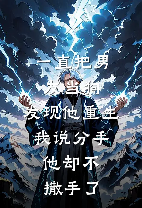 一直把男友当狗，发现他重生，我说分手，他却不撒手了