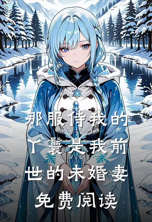 那服侍我的丫鬟是我前世的未婚妻免费阅读