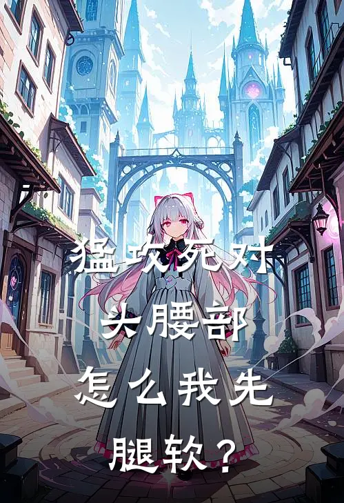 猛攻死对头腰部，怎么我先腿软？