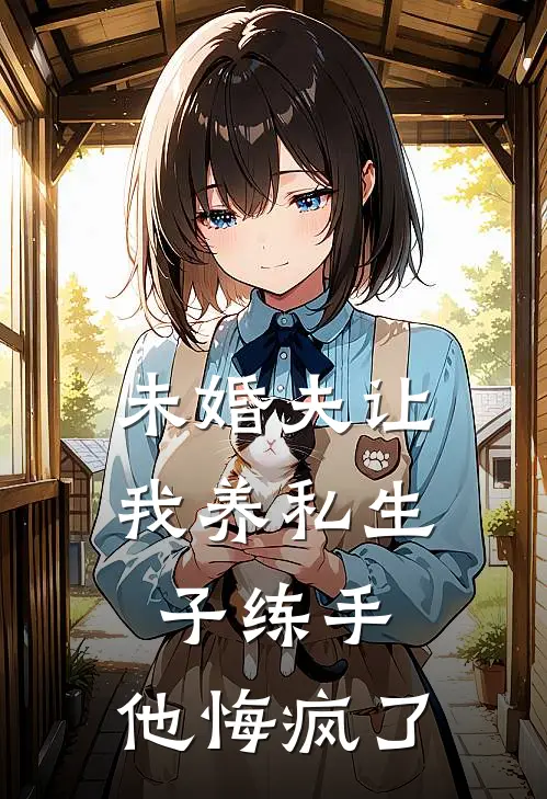 未婚夫让我养私生子练手，他悔疯了