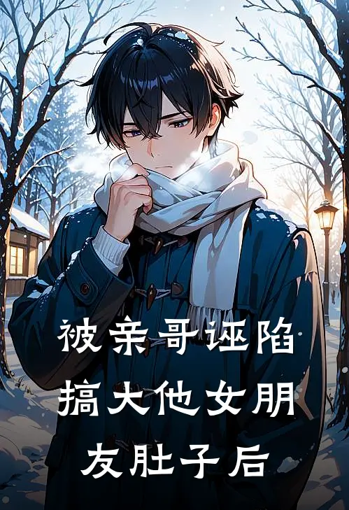 被亲哥诬陷搞大他女朋友肚子后