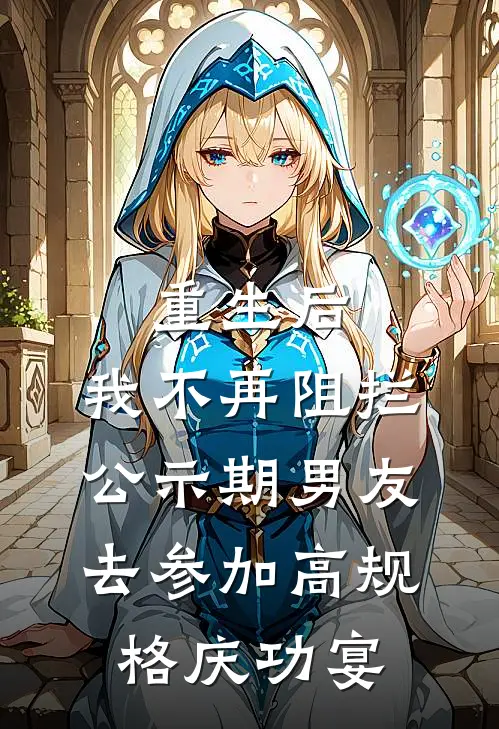重生后，我不再阻拦公示期男友去参加高规格庆功宴