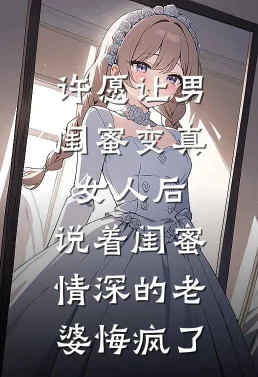 许愿让男闺蜜变真女人后，说着闺蜜情深的老婆悔疯了